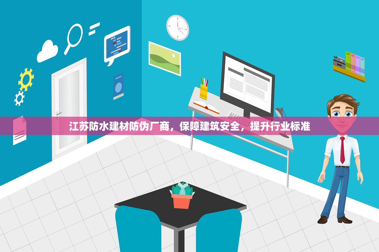 江苏防水建材防伪厂商，保障建筑安全，提升行业标准