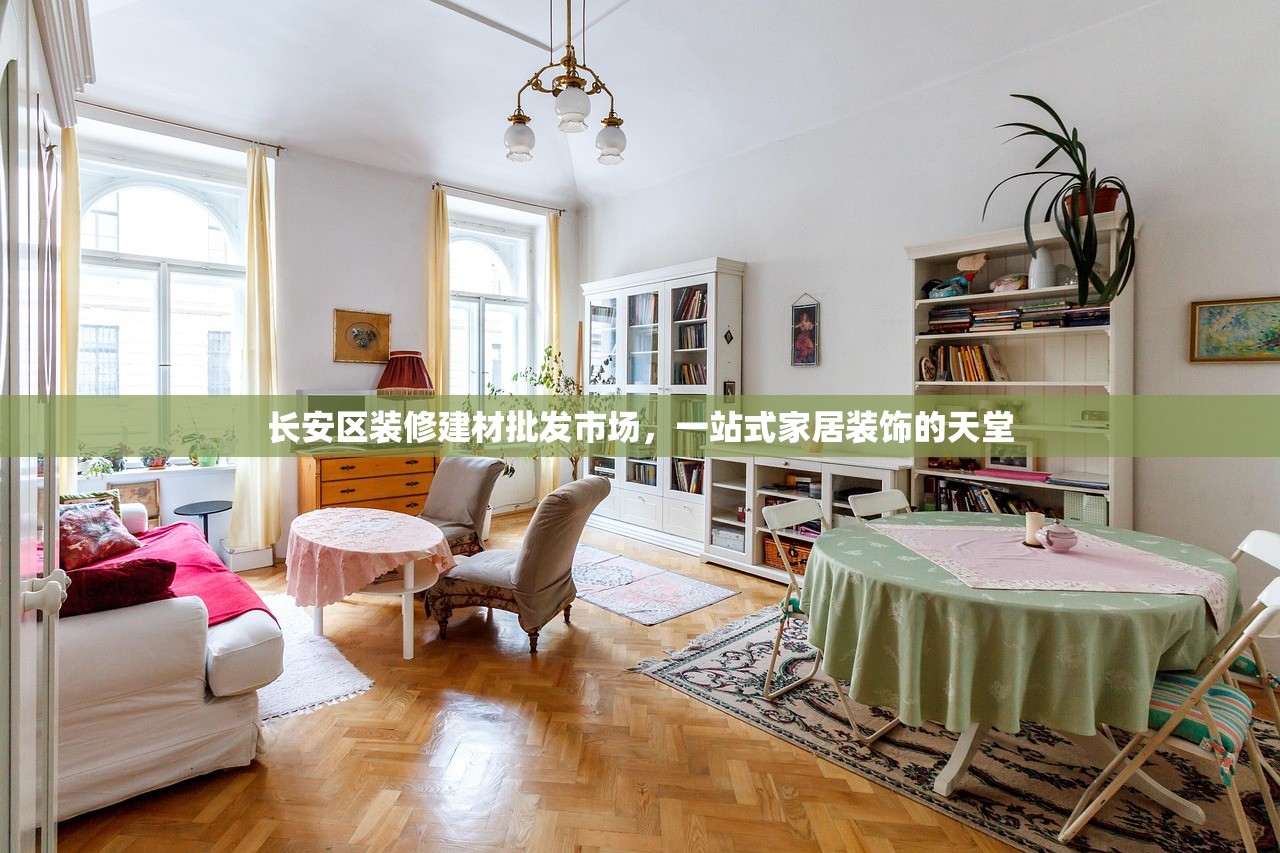 长安区装修建材批发市场，一站式家居装饰的天堂