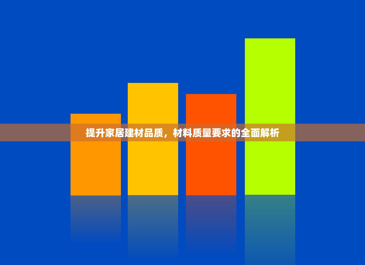 提升家居建材品质，材料质量要求的全面解析