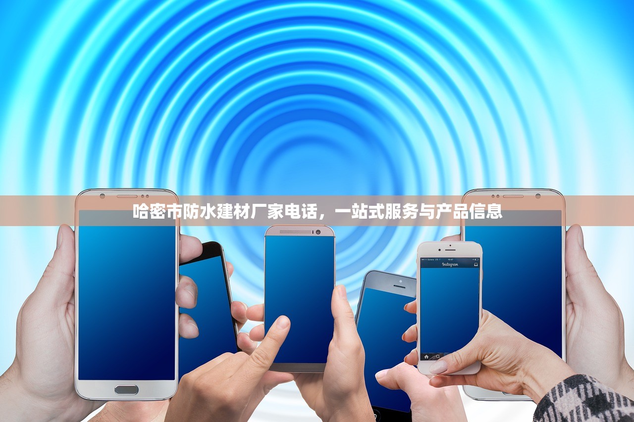 哈密市防水建材厂家电话，一站式服务与产品信息