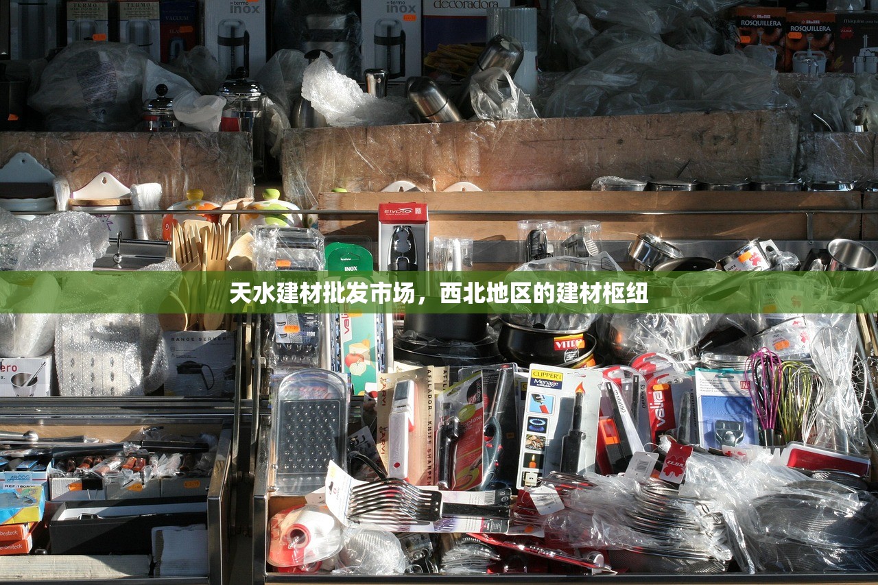 天水建材批发市场，西北地区的建材枢纽