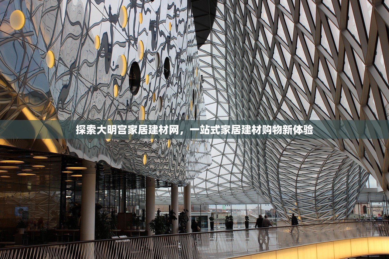 探索大明宫家居建材网，一站式家居建材购物新体验