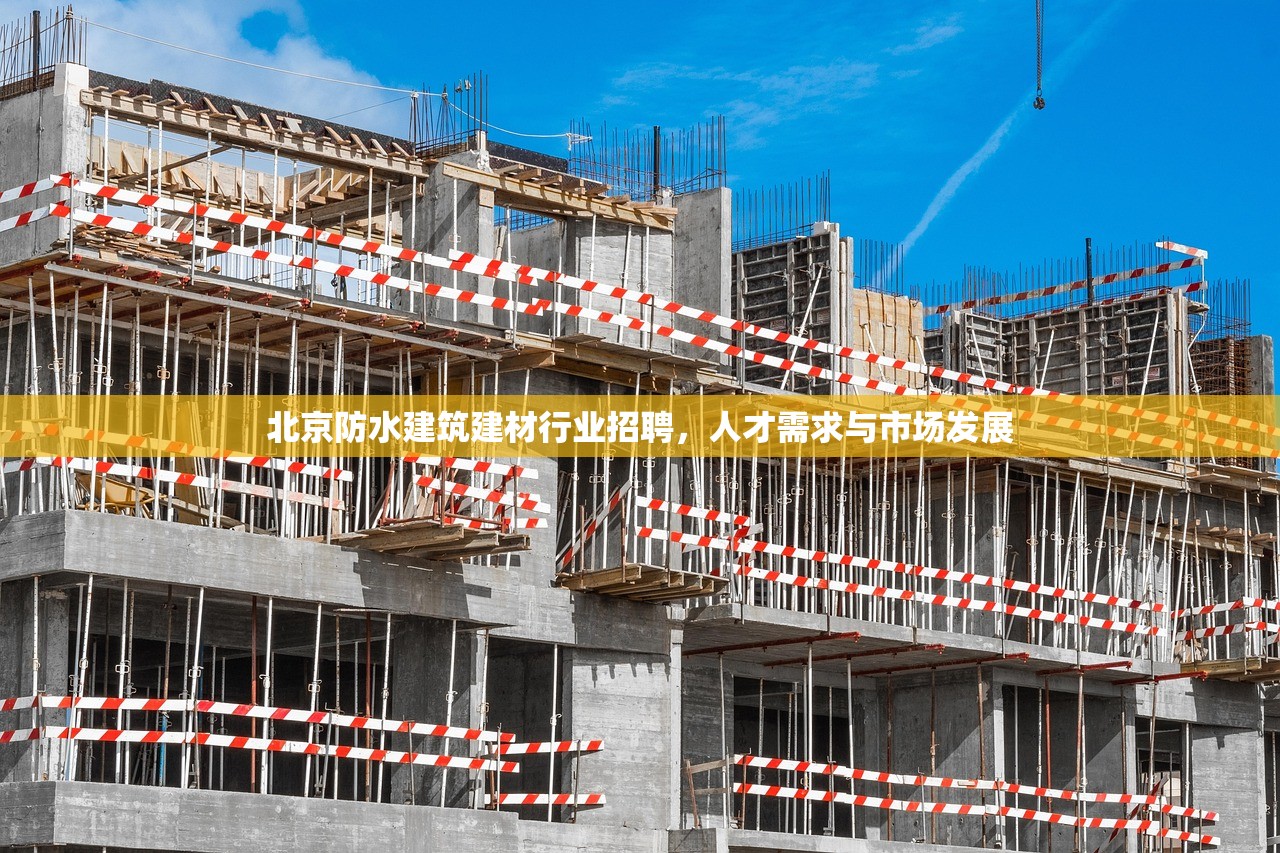 北京防水建筑建材行业招聘，人才需求与市场发展