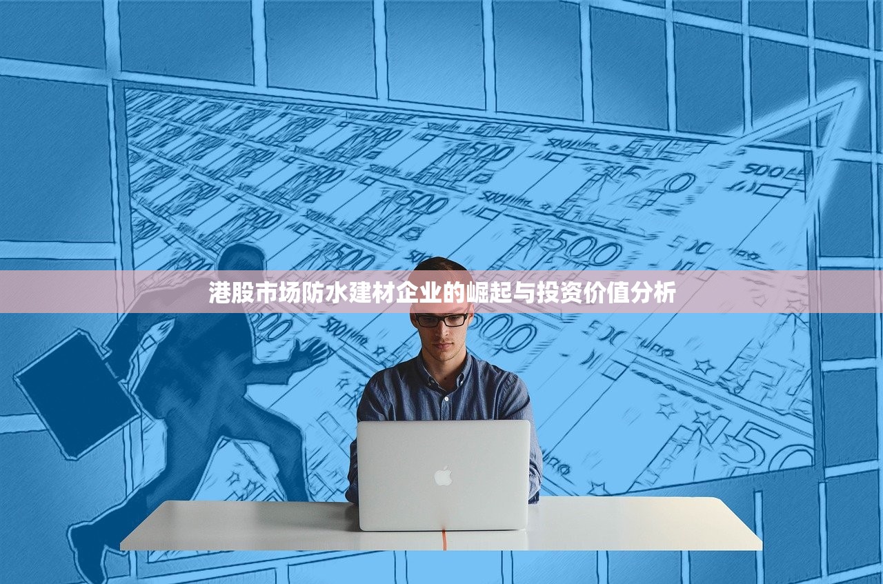 港股市场防水建材企业的崛起与投资价值分析