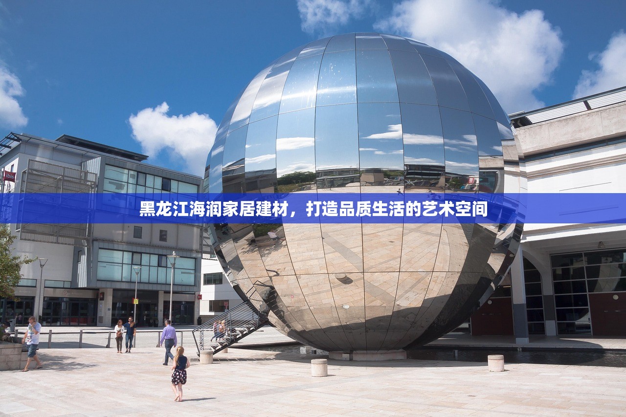 黑龙江海润家居建材，打造品质生活的艺术空间