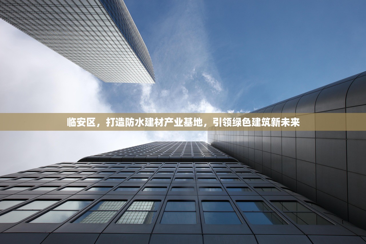 临安区，打造防水建材产业基地，引领绿色建筑新未来
