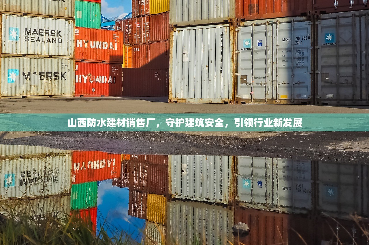 山西防水建材销售厂，守护建筑安全，引领行业新发展