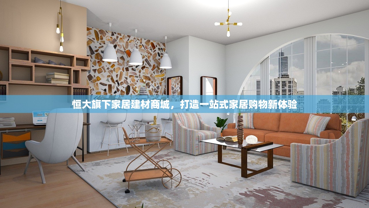 恒大旗下家居建材商城，打造一站式家居购物新体验