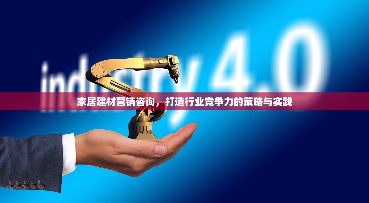 家居建材营销咨询，打造行业竞争力的策略与实践