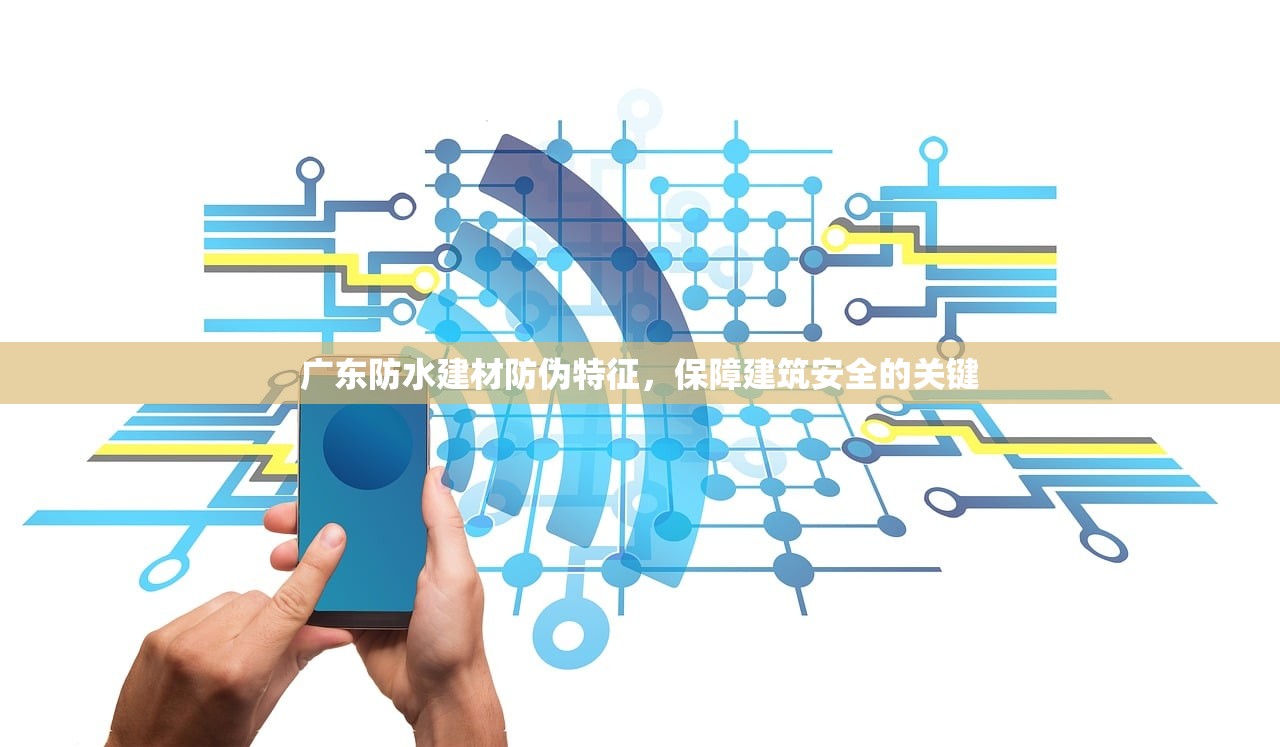 广东防水建材防伪特征，保障建筑安全的关键