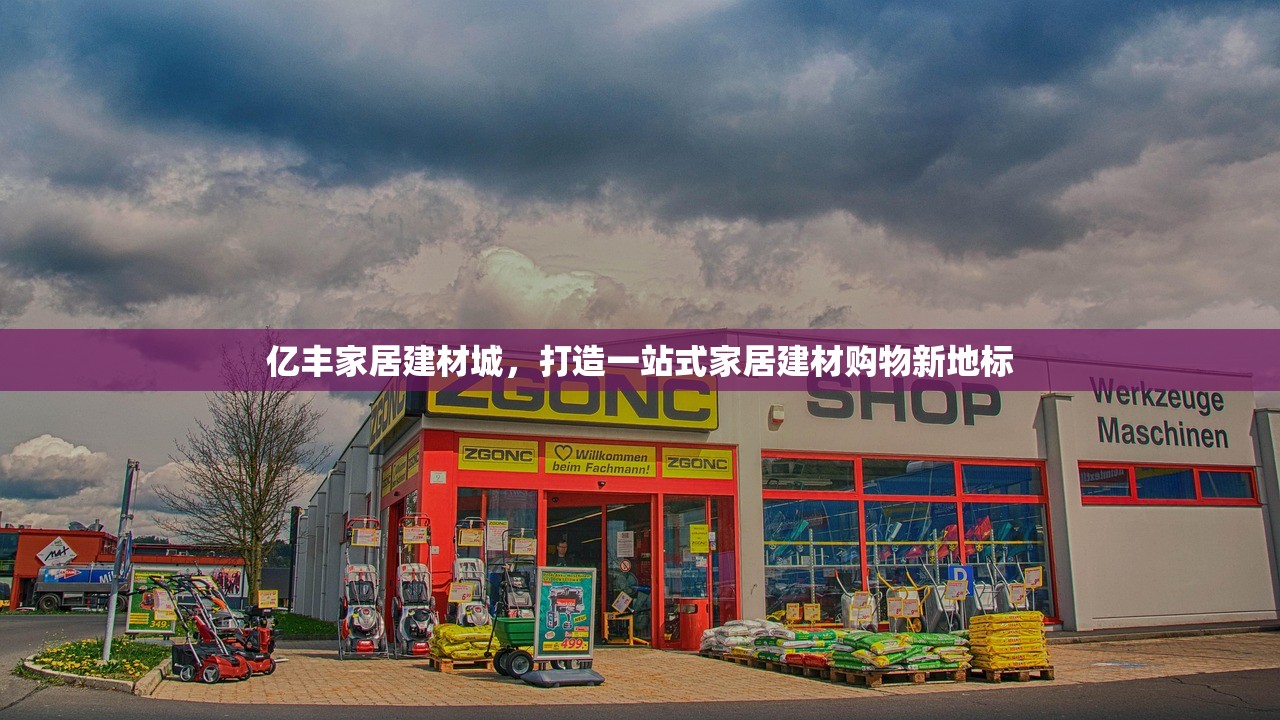 亿丰家居建材城，打造一站式家居建材购物新地标
