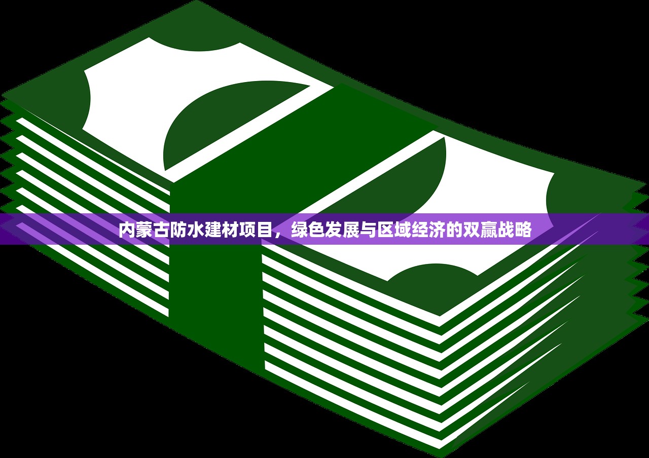 内蒙古防水建材项目，绿色发展与区域经济的双赢战略