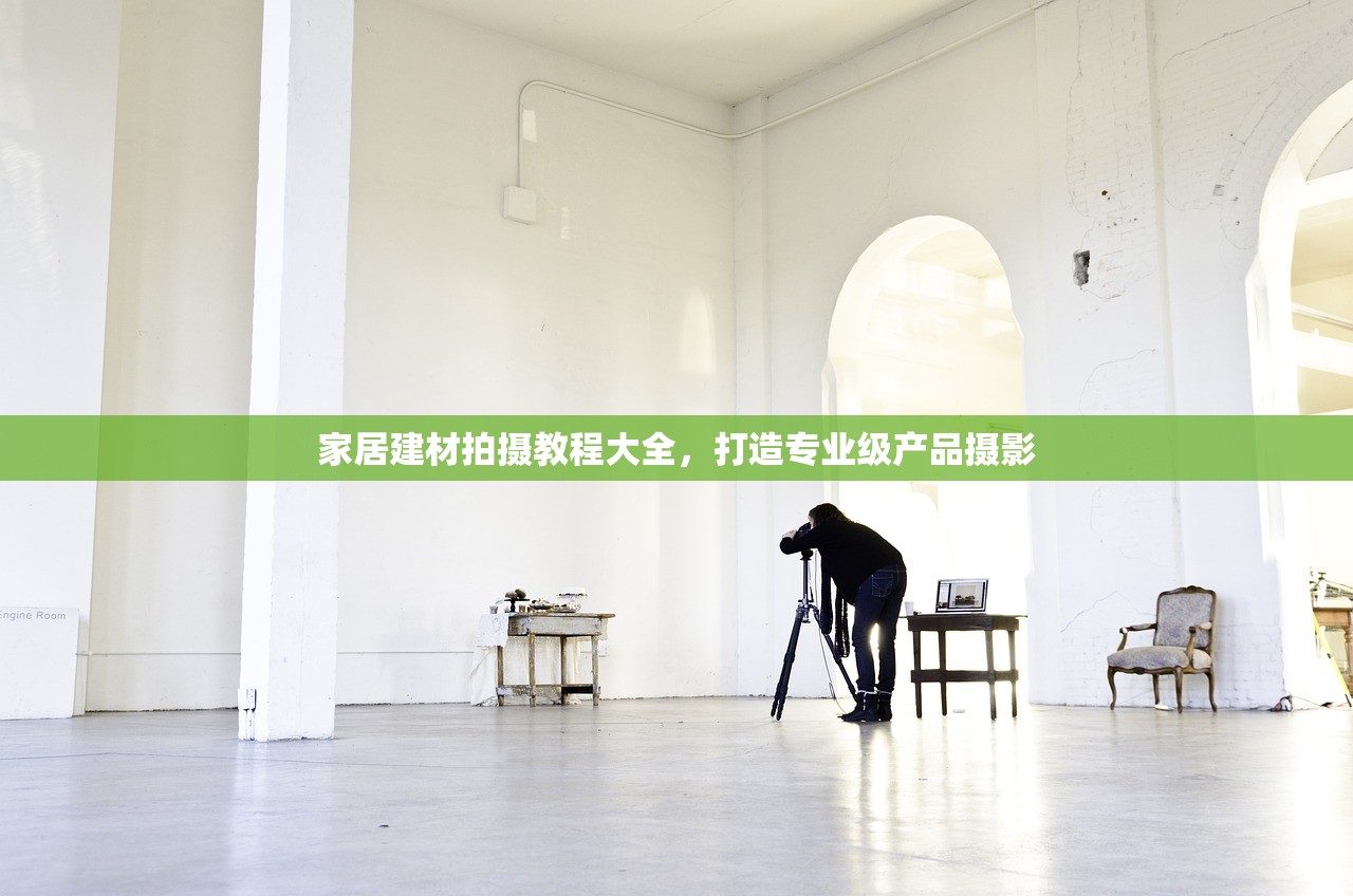 家居建材拍摄教程大全，打造专业级产品摄影
