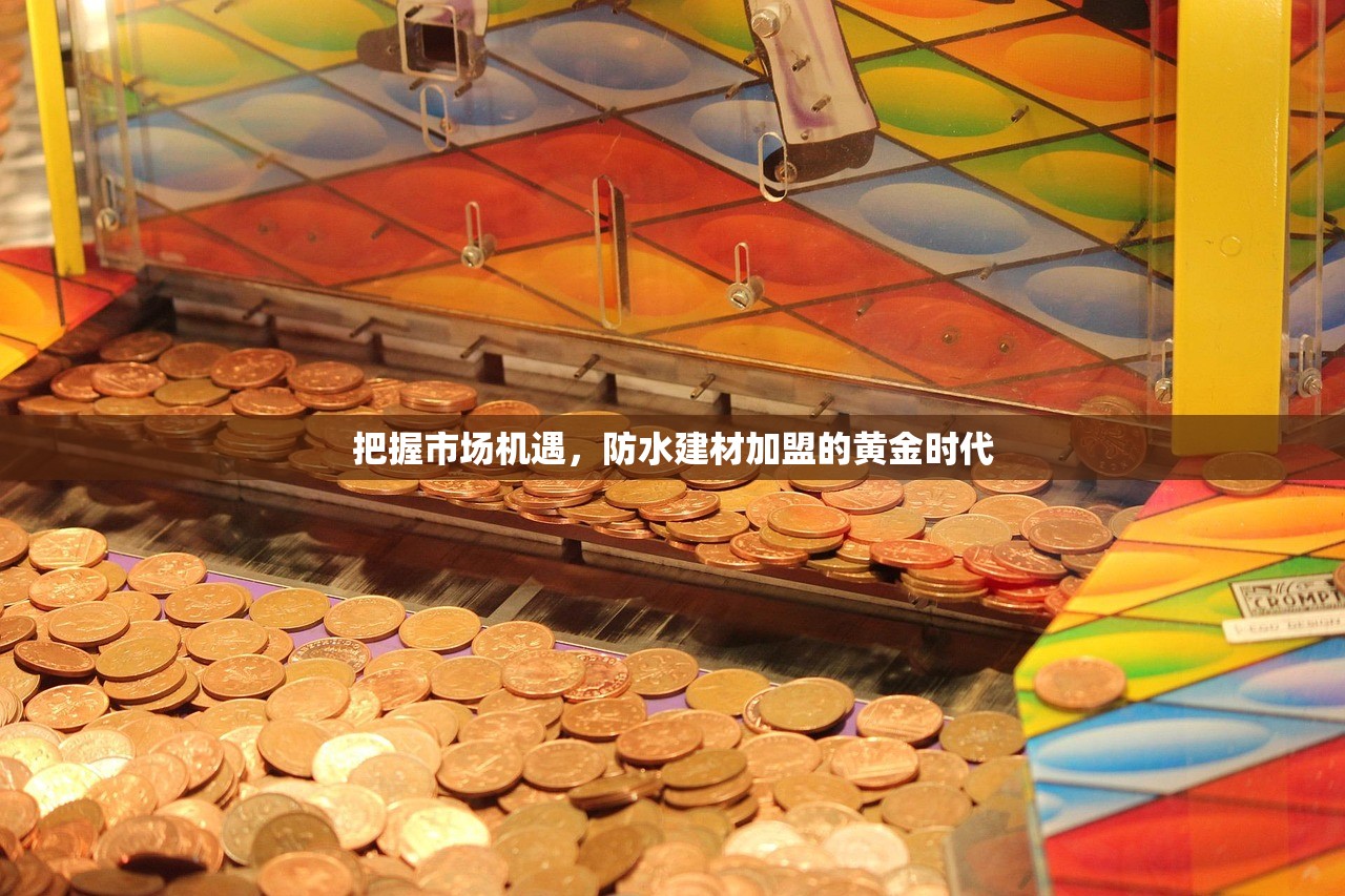 把握市场机遇，防水建材加盟的黄金时代