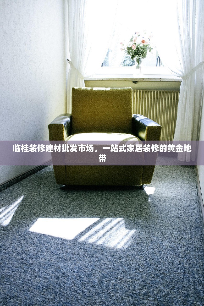 临桂装修建材批发市场，一站式家居装修的黄金地带