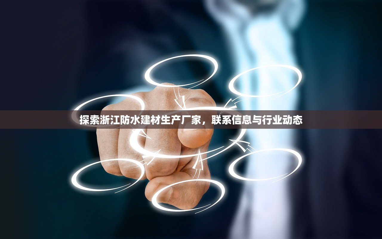 探索浙江防水建材生产厂家，联系信息与行业动态