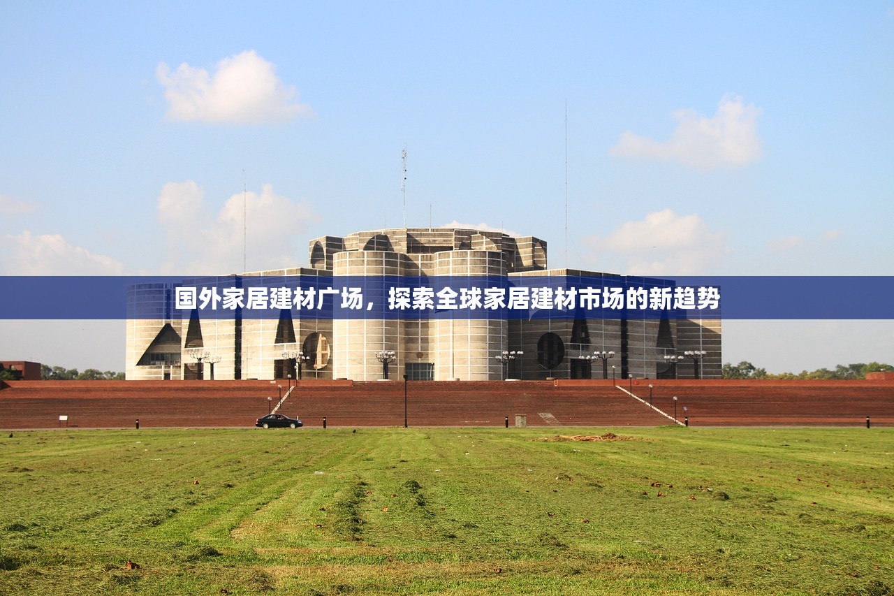 国外家居建材广场，探索全球家居建材市场的新趋势