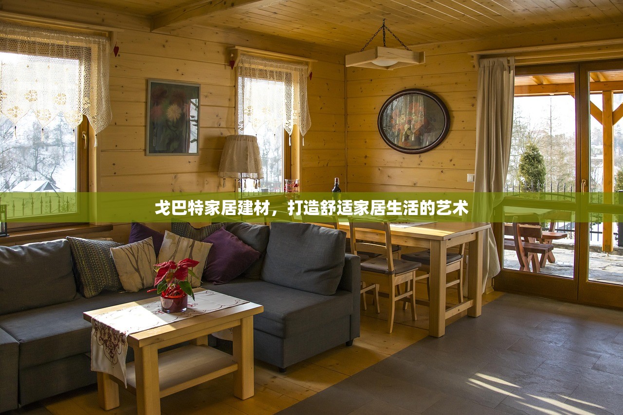 戈巴特家居建材，打造舒适家居生活的艺术