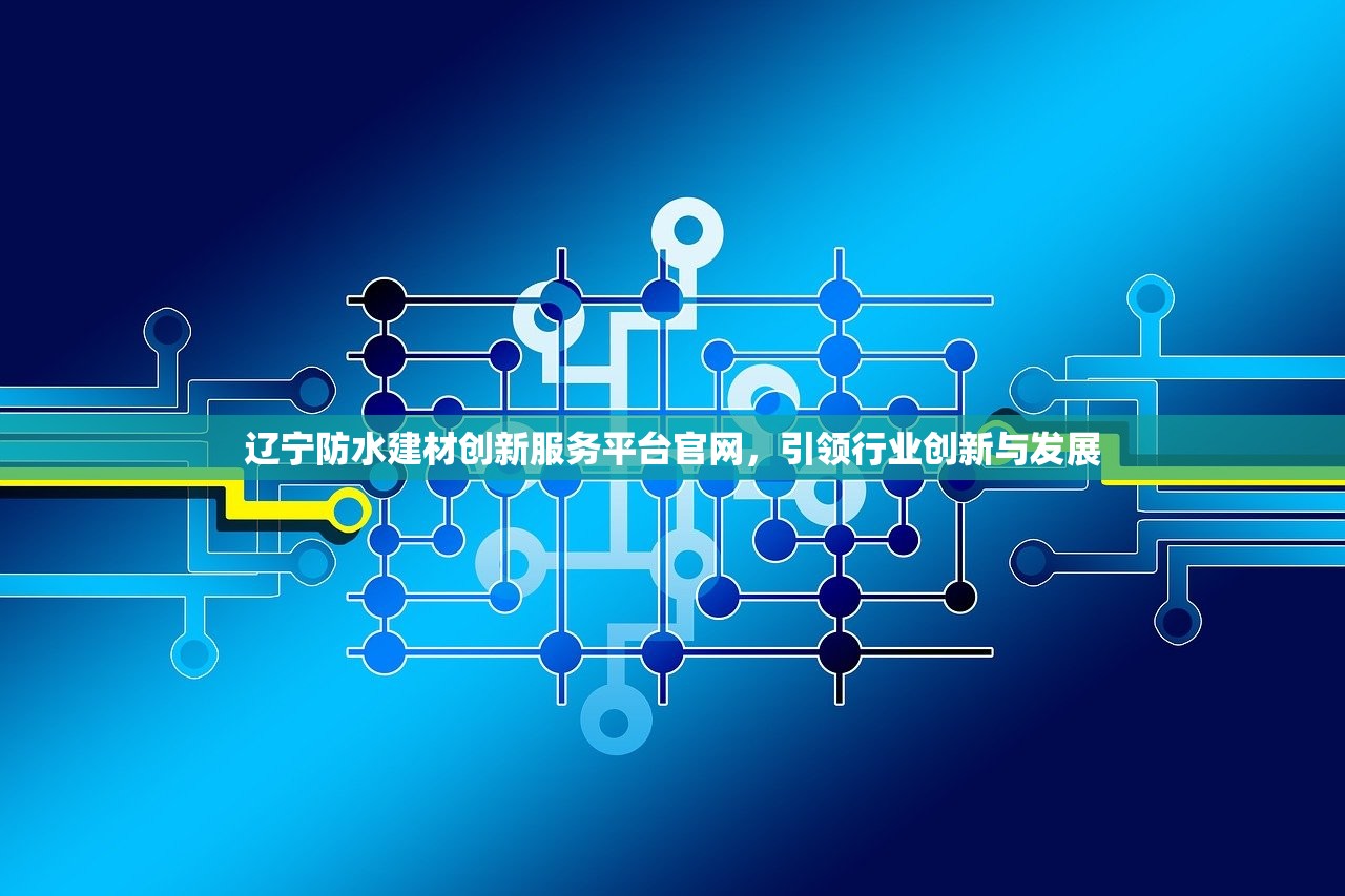 辽宁防水建材创新服务平台官网，引领行业创新与发展