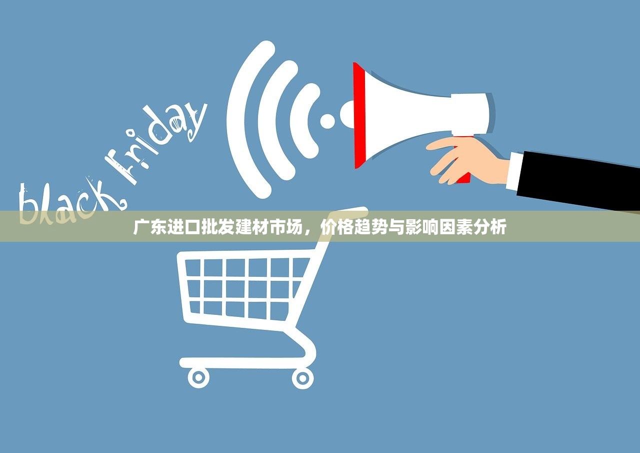 广东进口批发建材市场，价格趋势与影响因素分析