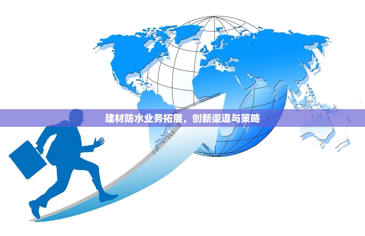 建材防水业务拓展，创新渠道与策略