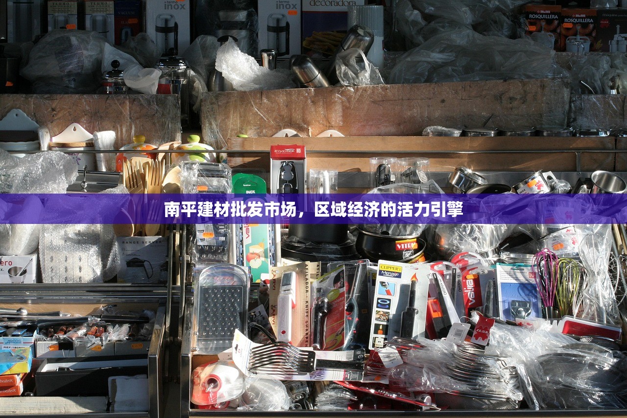 南平建材批发市场，区域经济的活力引擎