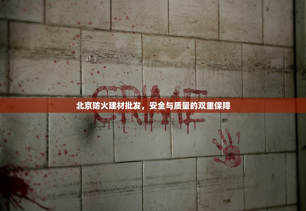 北京防火建材批发，安全与质量的双重保障