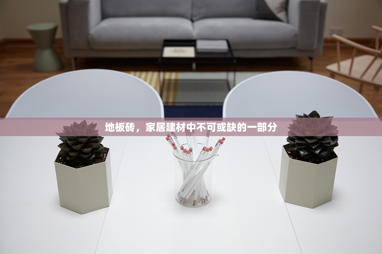 地板砖，家居建材中不可或缺的一部分