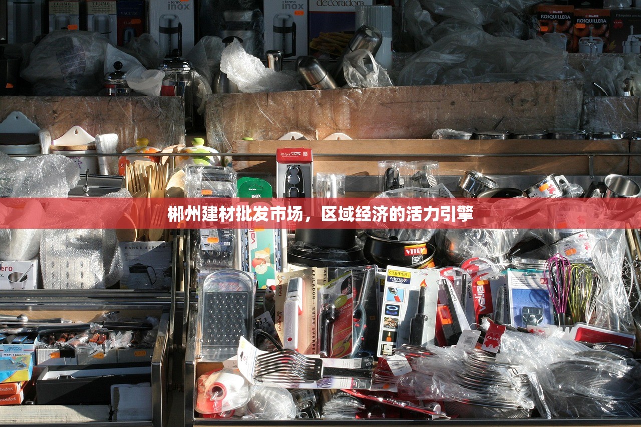 郴州建材批发市场，区域经济的活力引擎