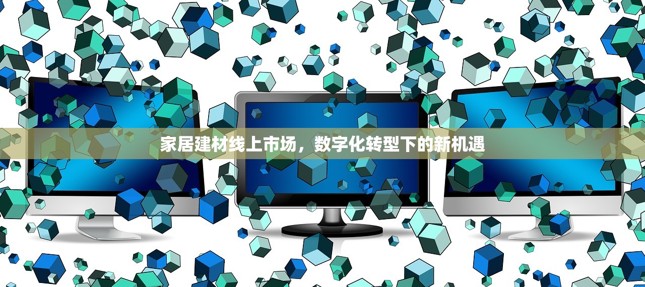 家居建材线上市场，数字化转型下的新机遇