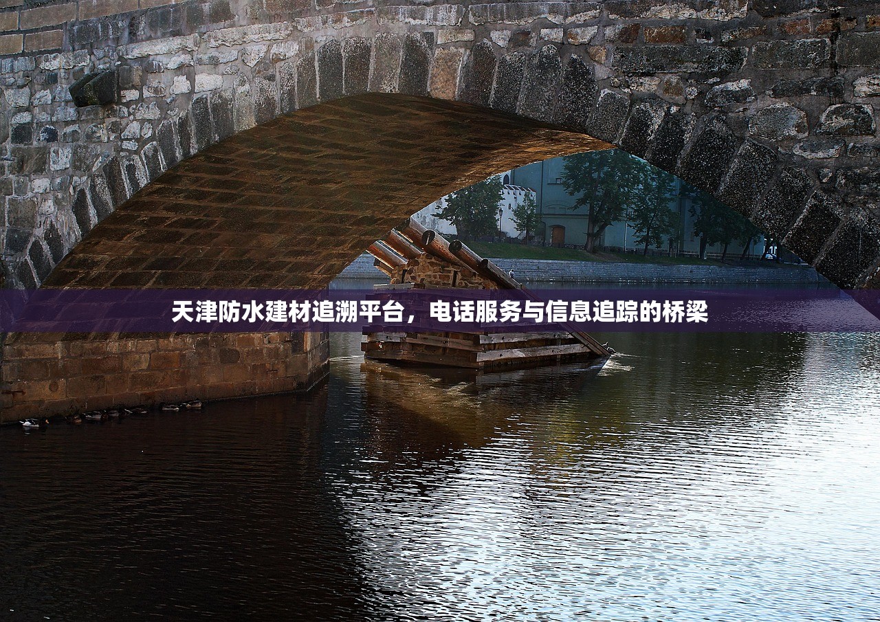 天津防水建材追溯平台，电话服务与信息追踪的桥梁