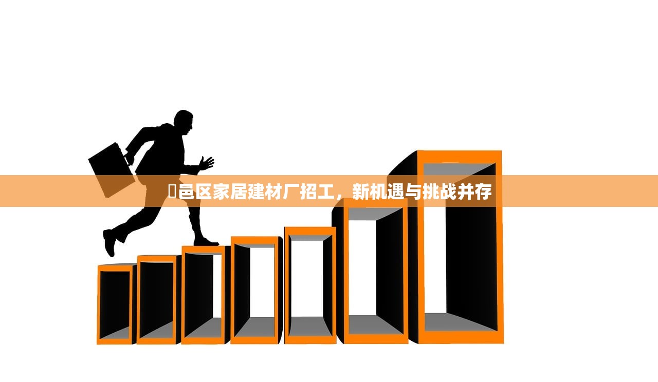 鄠邑区家居建材厂招工，新机遇与挑战并存