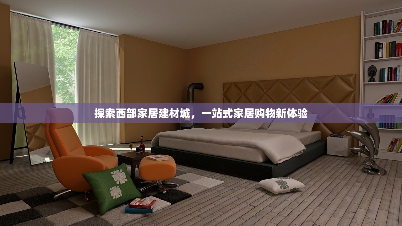 探索西部家居建材城，一站式家居购物新体验