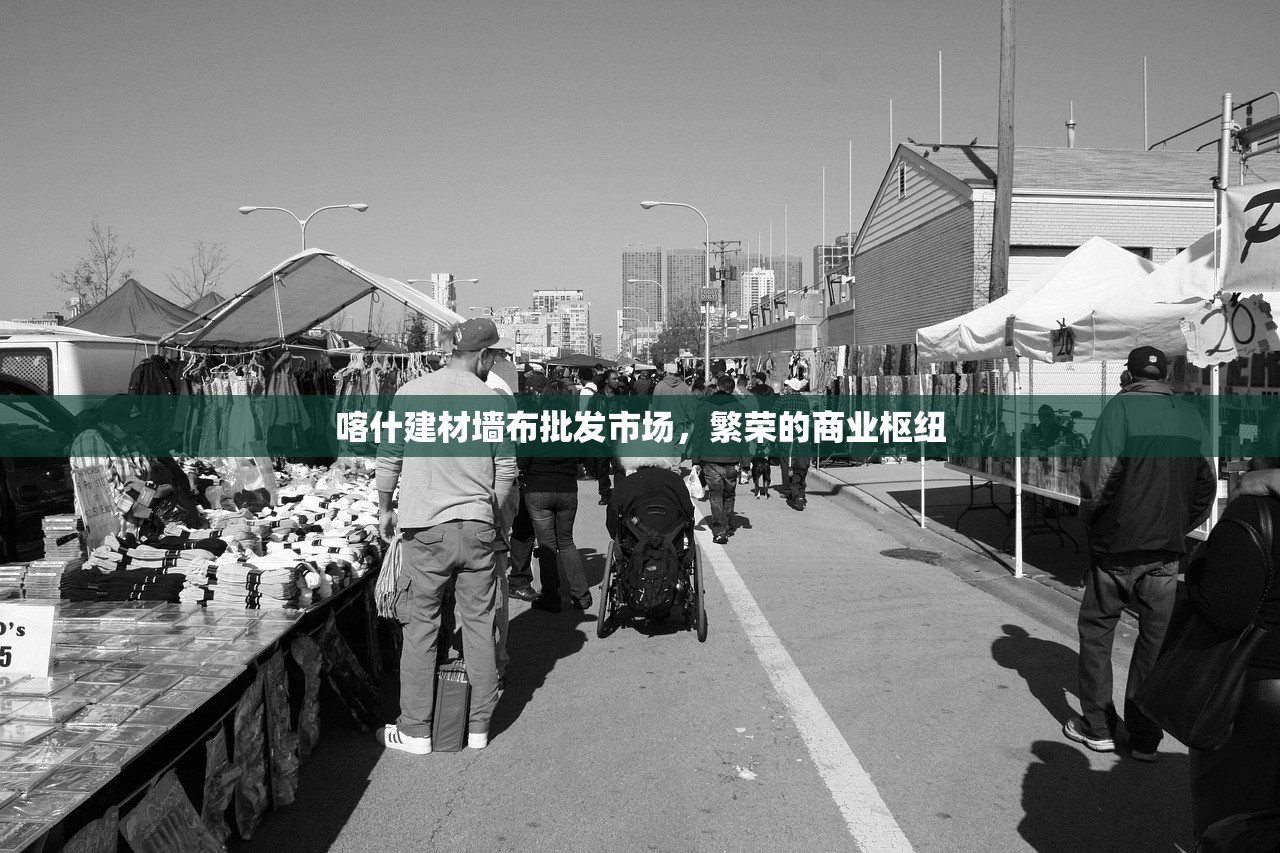 喀什建材墙布批发市场，繁荣的商业枢纽