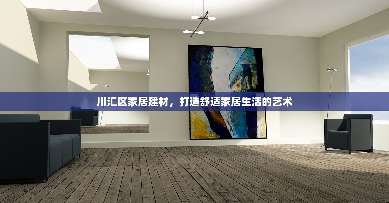 川汇区家居建材，打造舒适家居生活的艺术