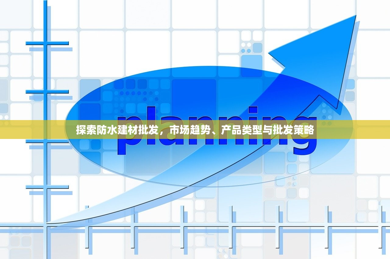 探索防水建材批发，市场趋势、产品类型与批发策略