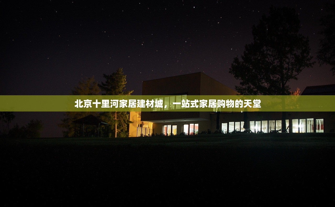 北京十里河家居建材城，一站式家居购物的天堂