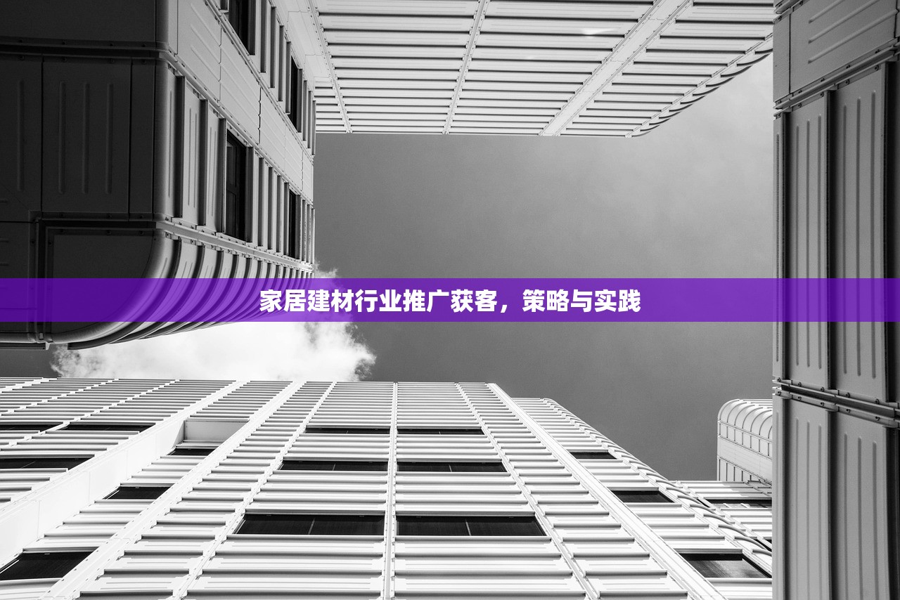 家居建材行业推广获客，策略与实践