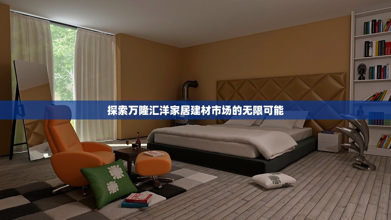 探索万隆汇洋家居建材市场的无限可能