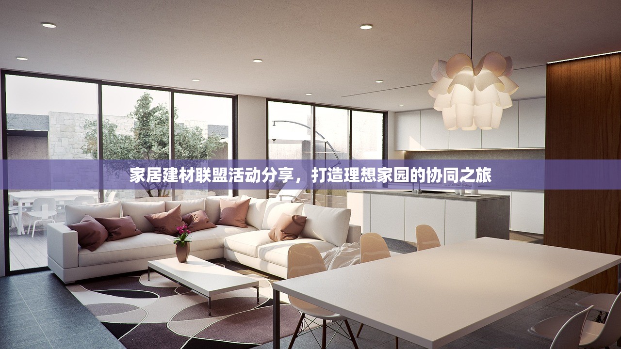 家居建材联盟活动分享，打造理想家园的协同之旅