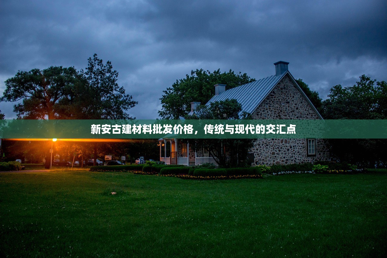 新安古建材料批发价格，传统与现代的交汇点