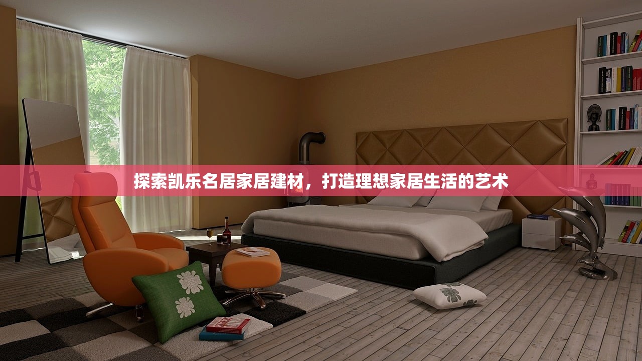 探索凯乐名居家居建材，打造理想家居生活的艺术