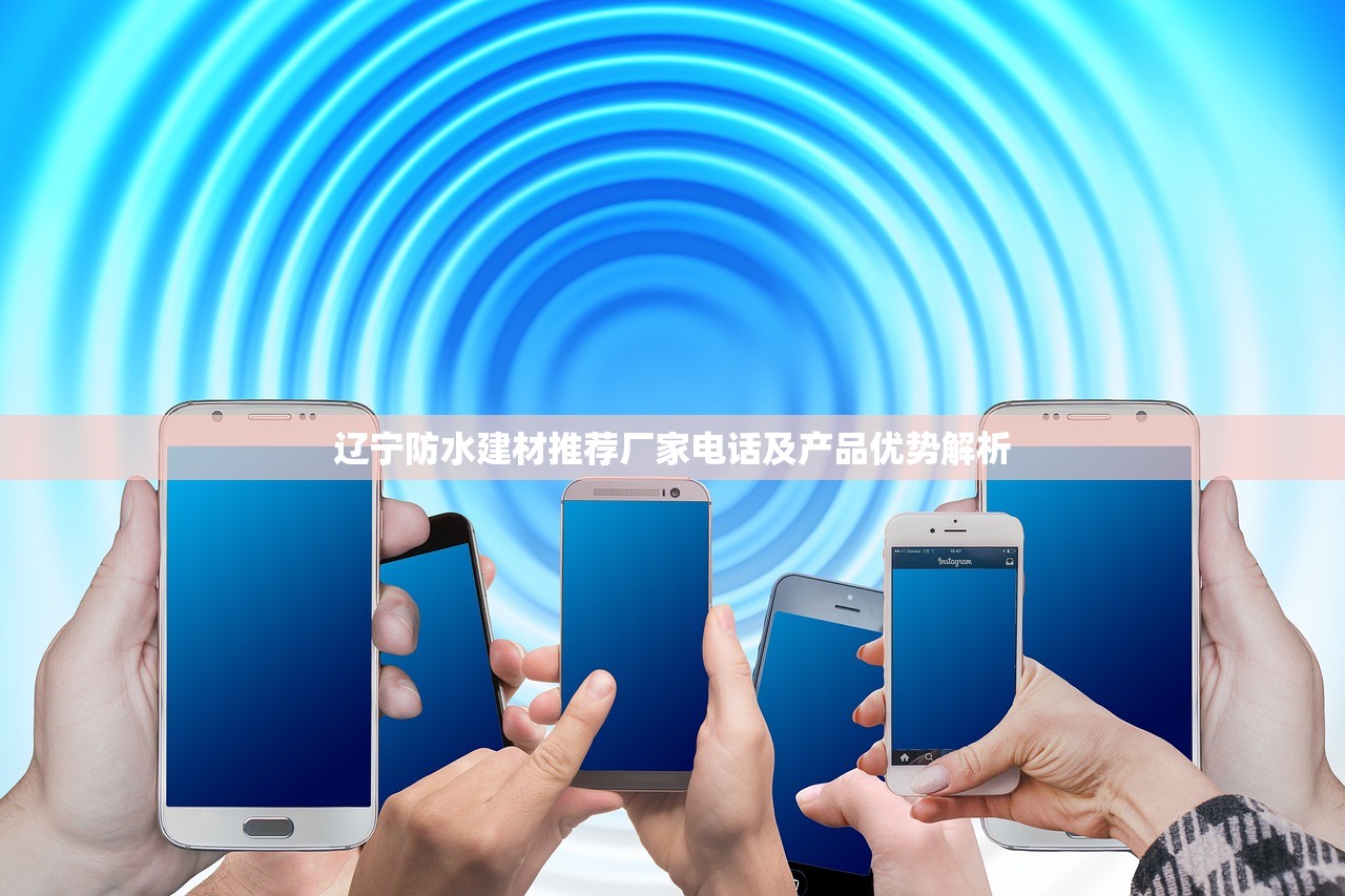 辽宁防水建材推荐厂家电话及产品优势解析
