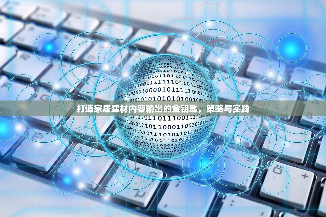 打造家居建材内容输出的金钥匙，策略与实践