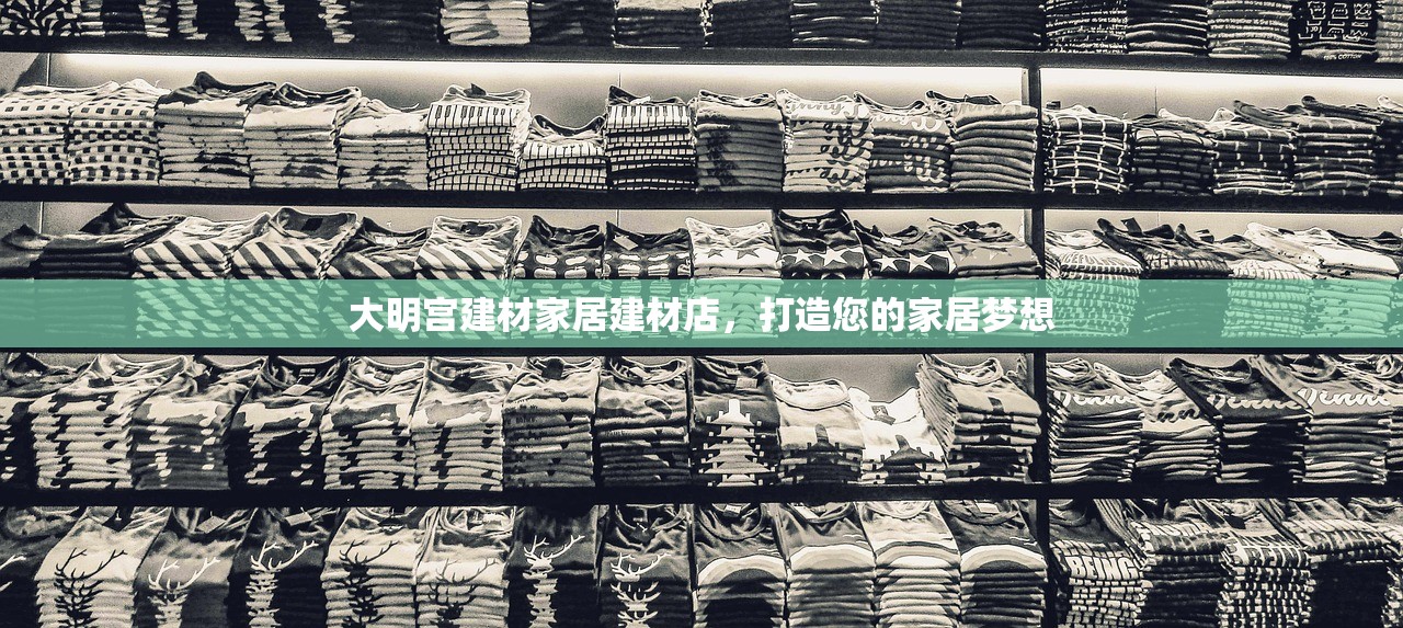 大明宫建材家居建材店，打造您的家居梦想