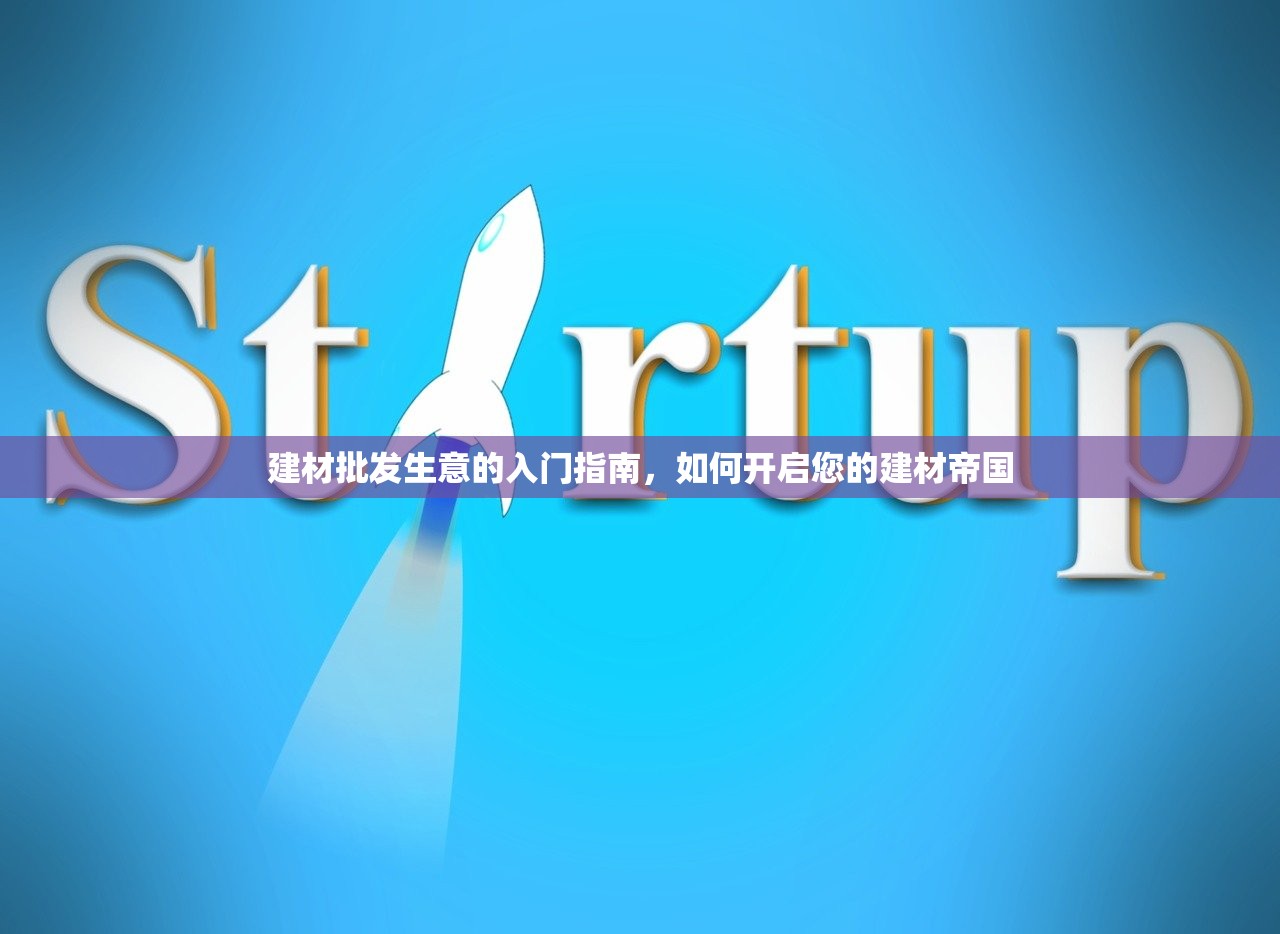 建材批发生意的入门指南，如何开启您的建材帝国