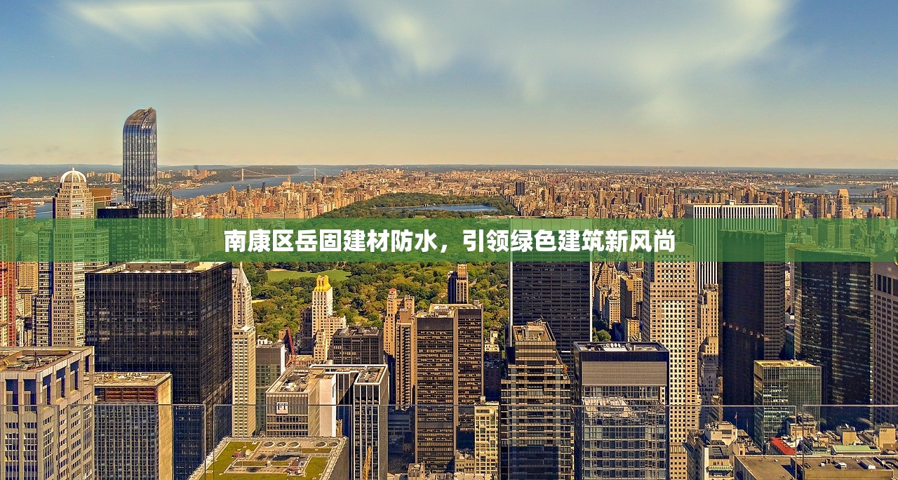 南康区岳固建材防水，引领绿色建筑新风尚