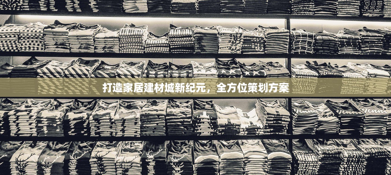 打造家居建材城新纪元，全方位策划方案