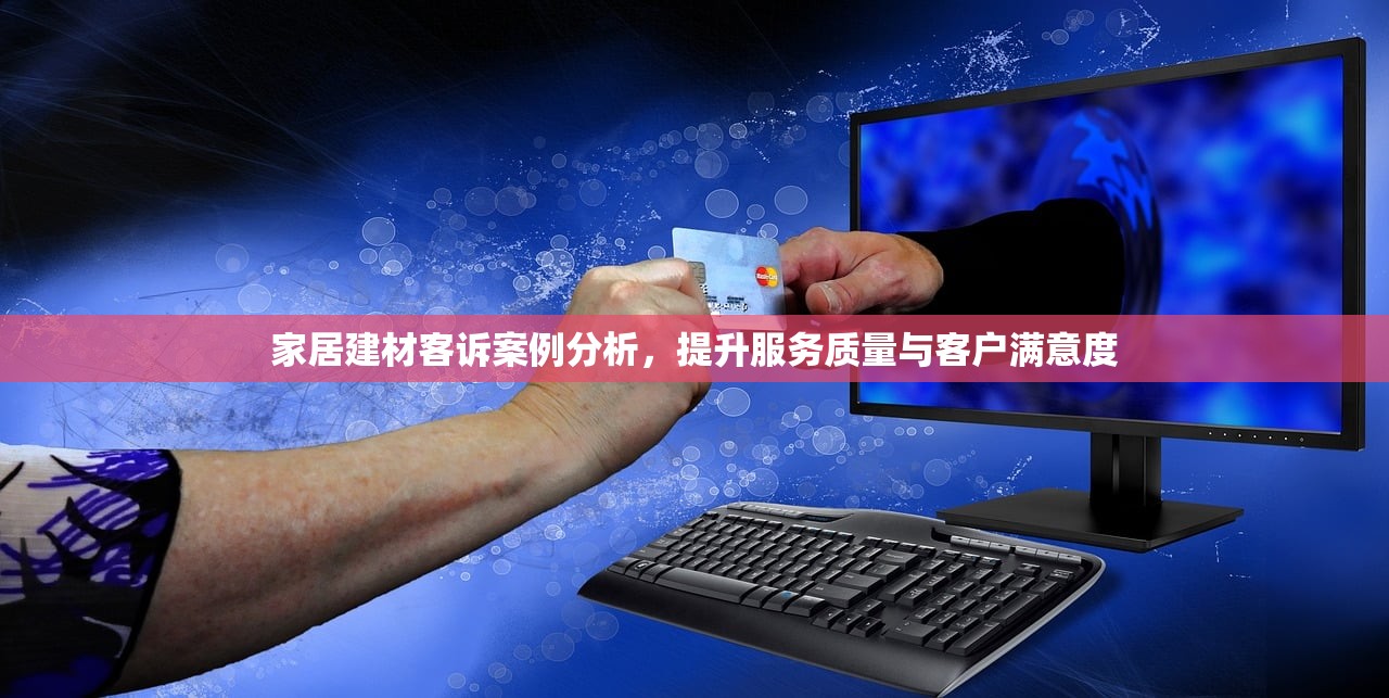 家居建材客诉案例分析，提升服务质量与客户满意度