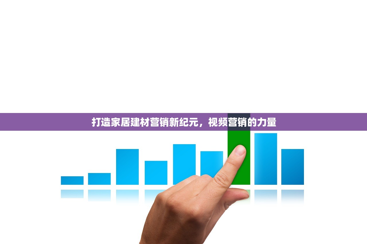 打造家居建材营销新纪元，视频营销的力量